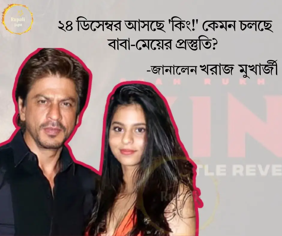 ২৪ ডিসেম্বর আসছে ‘কিং!’ কেমন চলছে বাবা-মেয়ের প্রস্তুতি?-জানালেন খরাজ মুখার্জী…